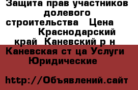 Защита прав участников долевого строительства › Цена ­ 1 000 - Краснодарский край, Каневский р-н, Каневская ст-ца Услуги » Юридические   